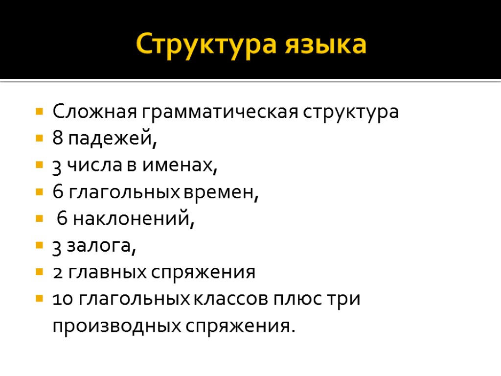 Структура языка Сложная грамматическая структура 8 падежей, 3 числа в именах, 6 глагольных времен,